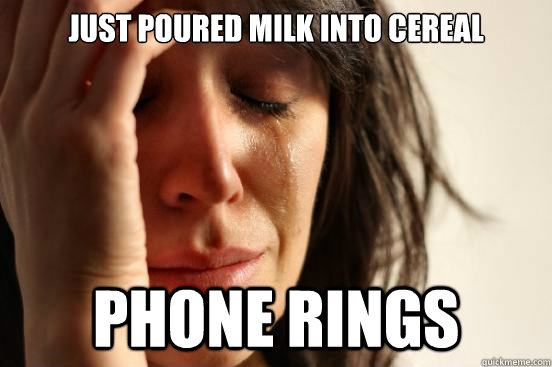 Just poured milk into cereal phone rings  First World Problems