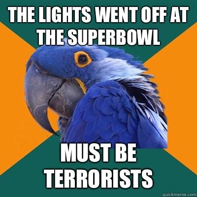 The lights went off at the SuperBowl Must be terrorists  Paranoid Parrot