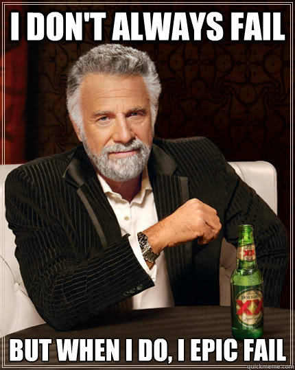 I don't always fail but when I do, i epic fail  The Most Interesting Man In The World