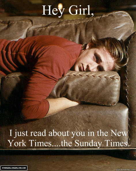 Hey Girl, I just read about you in the New York Times....the Sunday Times.  Ryan Gosling Hey Girl