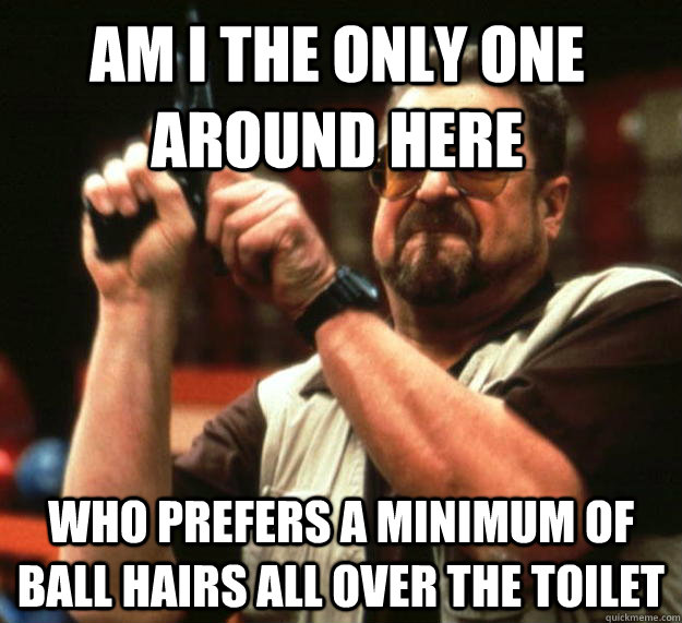 Am I the only one around here Who Prefers a Minimum of Ball Hairs All Over the Toilet  Walter