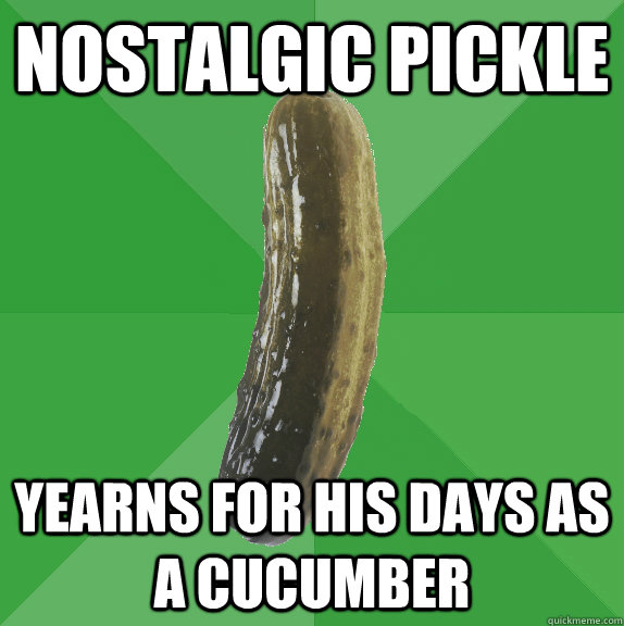 Nostalgic Pickle yearns for his days as a cucumber  
