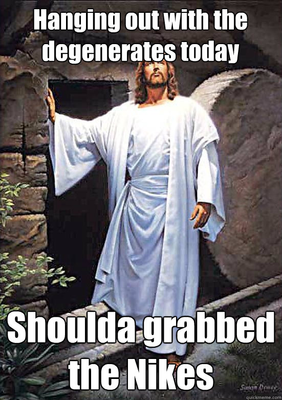 Hanging out with the degenerates today Shoulda grabbed the Nikes  Gamer Jesus