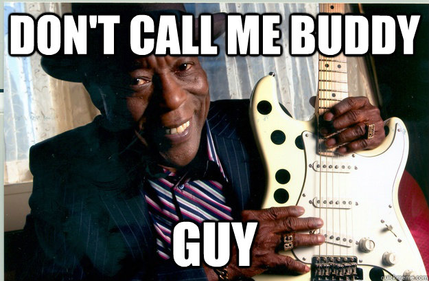 DON't call me buddy guy - DON't call me buddy guy  Dont call me friend, buddy!
