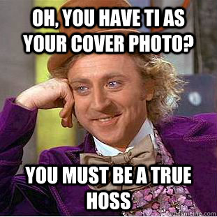 Oh, you have Ti as your cover photo? you must be a true hoss  Condescending Wonka