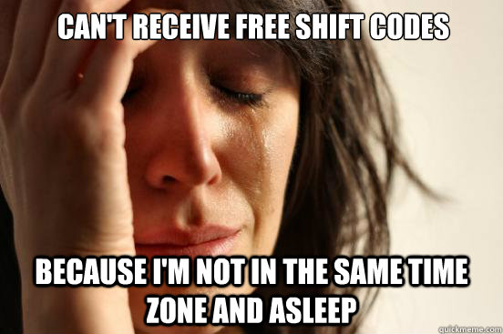 Can't receive free Shift codes because i'm not in the same time zone and asleep  First World Problems