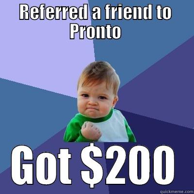REFERRED A FRIEND TO PRONTO GOT $200 Success Kid