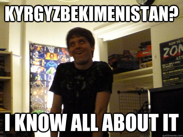 Kyrgyzbekimenistan? I know all about it  
