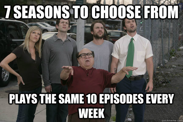 7 seasons to choose from plays the same 10 episodes every week - 7 seasons to choose from plays the same 10 episodes every week  Scumbag Comedy Central