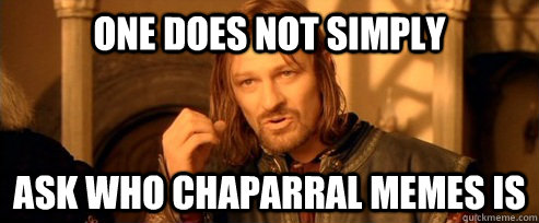 One does not simply ask who chaparral memes is  One Does Not Simply