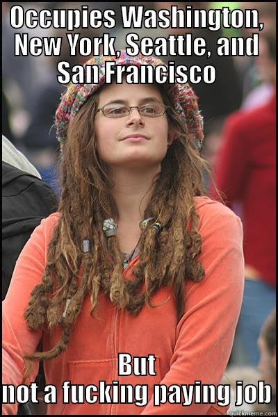 OCCUPIES WASHINGTON, NEW YORK, SEATTLE, AND SAN FRANCISCO BUT NOT A FUCKING PAYING JOB College Liberal