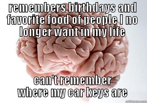 REMEMBERS BIRTHDAYS AND FAVORITE FOOD OF PEOPLE I NO LONGER WANT IN MY LIFE CAN'T REMEMBER WHERE MY CAR KEYS ARE Scumbag Brain