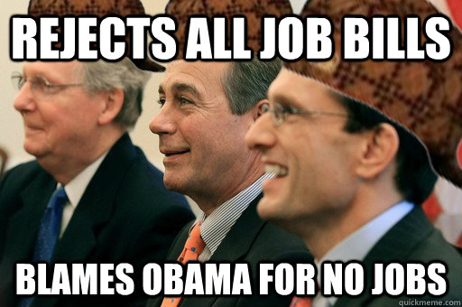 rejects all job bills blames Obama for no jobs - rejects all job bills blames Obama for no jobs  Scumbag Government