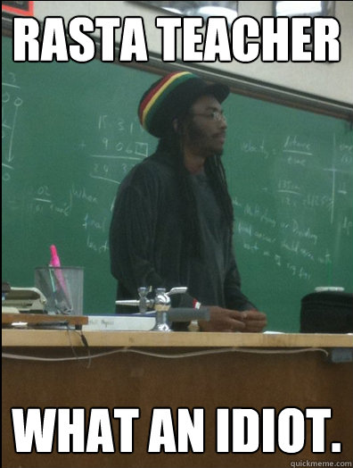 RASTA TEACHER WHAT AN IDIOT.  Rasta Science Teacher