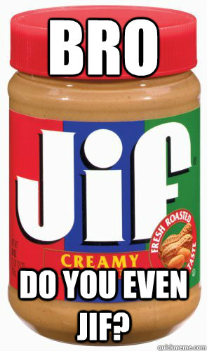 Bro
 Do you even Jif? - Bro
 Do you even Jif?  Misc