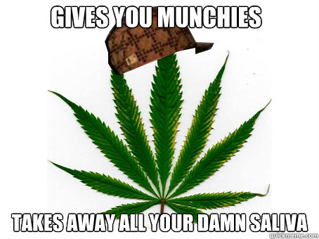 gives you munchies takes away all your damn saliva  