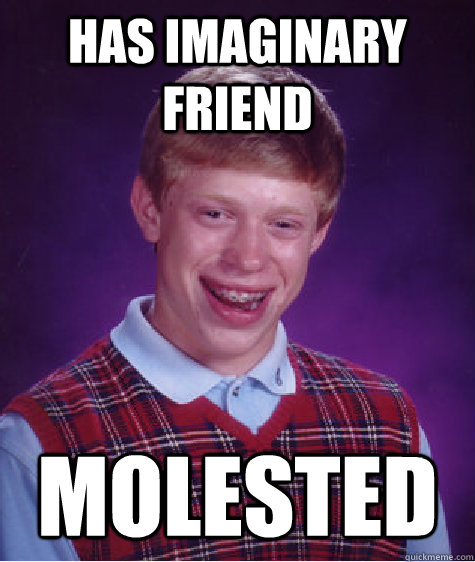 has imaginary friend molested - has imaginary friend molested  Bad Luck Brian