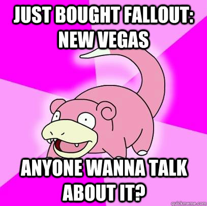JUST BOUGHT FALLOUT: NEW VEGAS ANYONE WANNA TALK ABOUT IT?  Slowpoke