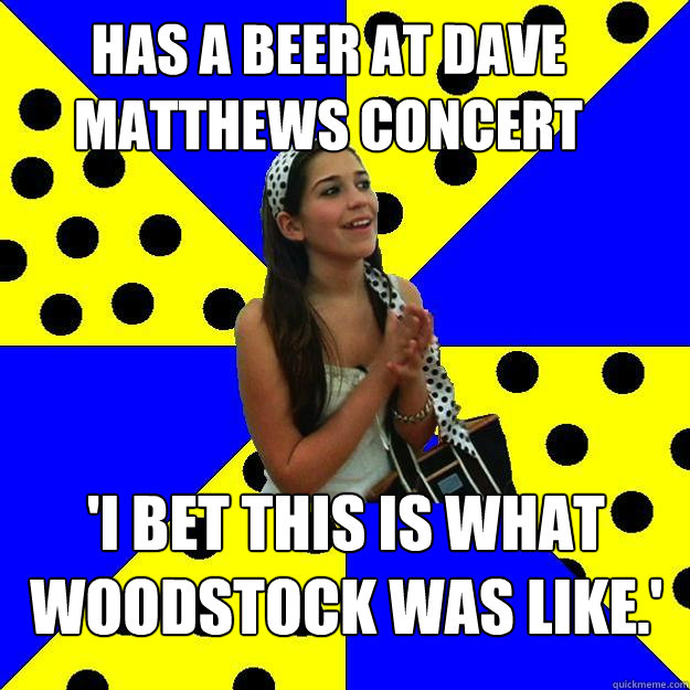has a beer at dave matthews concert 'I bet this is what woodstock was like.'  Sheltered Suburban Kid