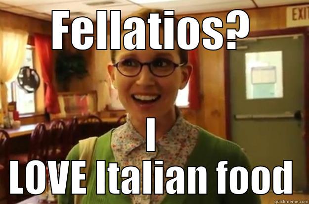 FELLATIOS? I LOVE ITALIAN FOOD Sexually Oblivious Female