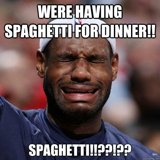 Were having spaghetti for dinner!! SPAGHETTI!!??!??  Lebron Crying