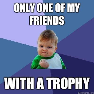 Only one of my friends With a trophy  Success Kid