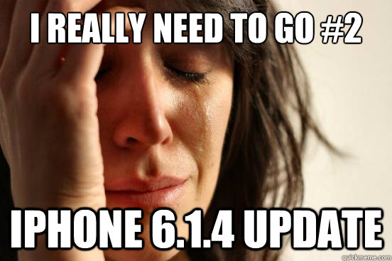 I really Need to go #2 iPhone 6.1.4 update  First World Problems