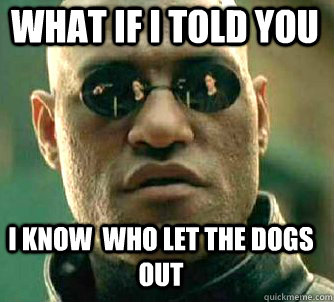 what if i told you I know  who let the dogs out  Matrix Morpheus