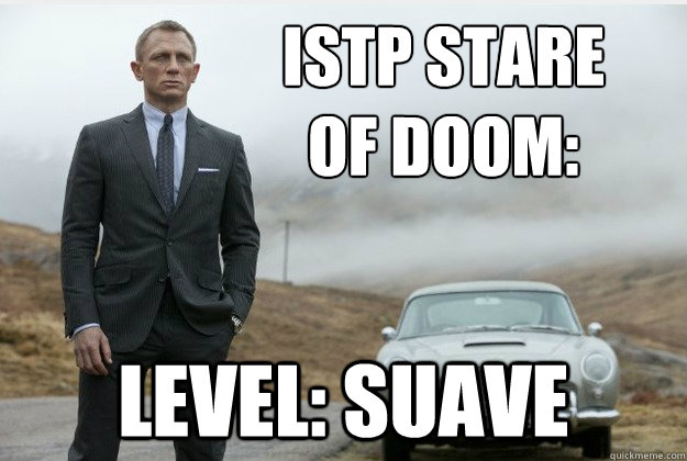 ISTP Stare 
of doom: Level: suave - ISTP Stare 
of doom: Level: suave  ISTP Bond