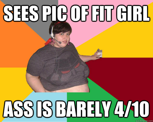 sees pic of fit girl ass is barely 4/10  
