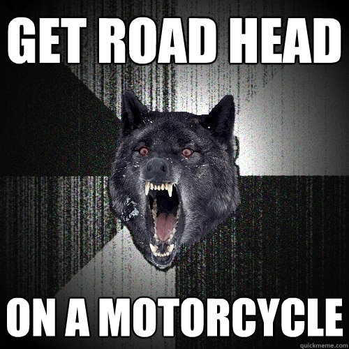 Get Road Head On a Motorcycle  Insanity Wolf