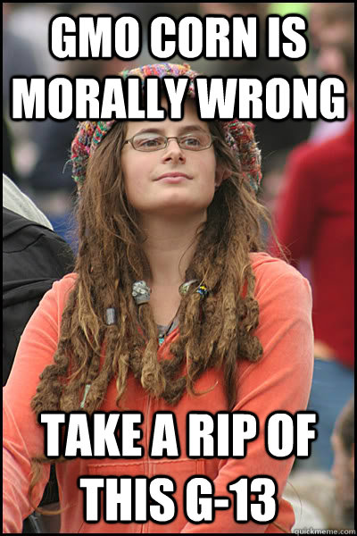 GMO corn is morally wrong take a rip of this g-13  College Liberal