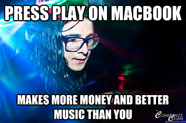 Press play on macbook makes more money and better music than you - Press play on macbook makes more money and better music than you  Dubstep Oblivious Skrillex