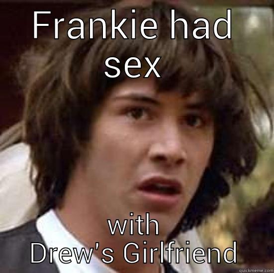 FRANKIE HAD SEX WITH DREW'S GIRLFRIEND conspiracy keanu