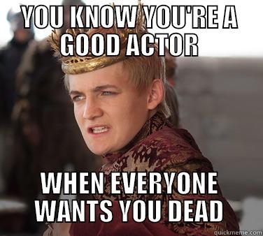 YOU KNOW YOU'RE A GOOD ACTOR WHEN EVERYONE WANTS YOU DEAD Misc
