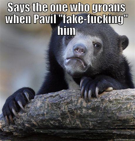 SAYS THE ONE WHO GROANS WHEN PAVIL ''FAKE-FUCKING'' HIM  Confession Bear