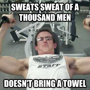 Sweats sweat of a thousand men Doesn't bring a towel - Sweats sweat of a thousand men Doesn't bring a towel  Gym Douche Johnny