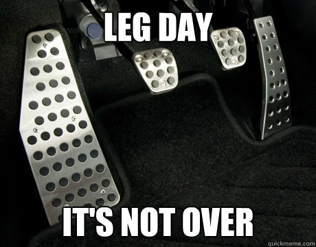 Leg Day It's not over  Leg Day