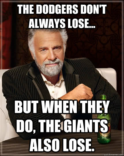 The Dodgers don't always lose... But when they do, the Giants also lose. - The Dodgers don't always lose... But when they do, the Giants also lose.  The Most Interesting Man In The World