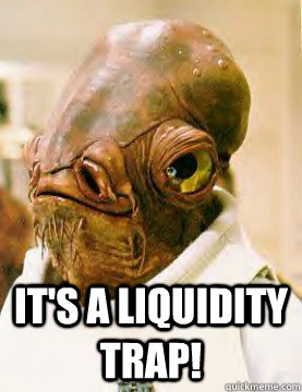  It's a liquidity trap! -  It's a liquidity trap!  admiral ackbar