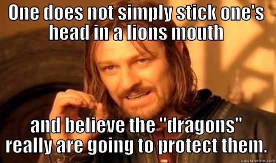 ONE DOES NOT SIMPLY STICK ONE'S HEAD IN A LIONS MOUTH AND BELIEVE THE 