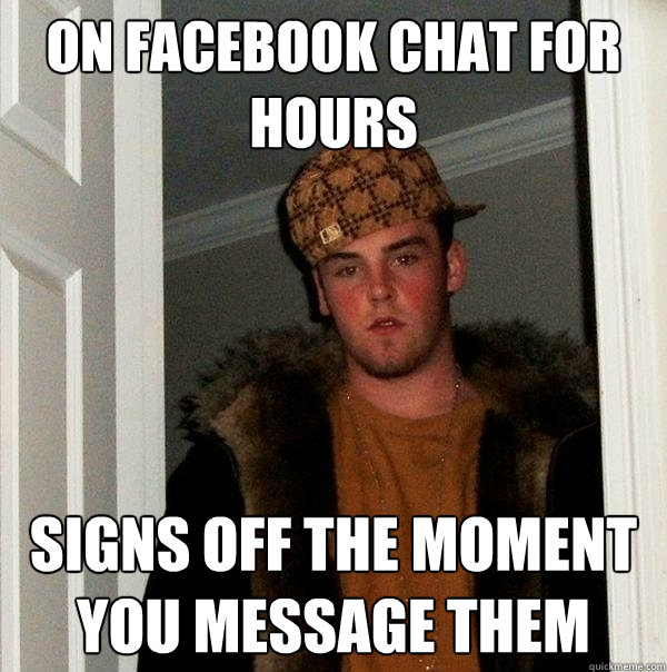 on facebook chat for hours signs off the moment you message them - on facebook chat for hours signs off the moment you message them  Scumbag