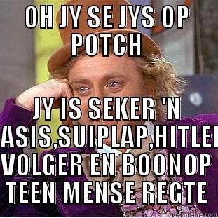 OH JY SE JYS OP POTCH JY IS SEKER 'N RASIS,SUIPLAP,HITLER VOLGER EN BOONOP TEEN MENSE REGTE Condescending Wonka