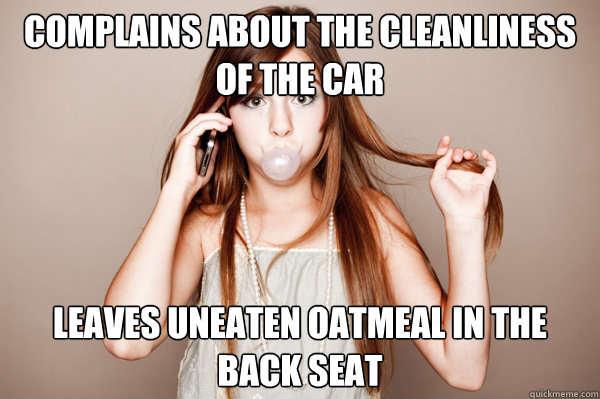 complains about the cleanliness of the car  leaves uneaten oatmeal in the back seat  - complains about the cleanliness of the car  leaves uneaten oatmeal in the back seat   Annoying Sister