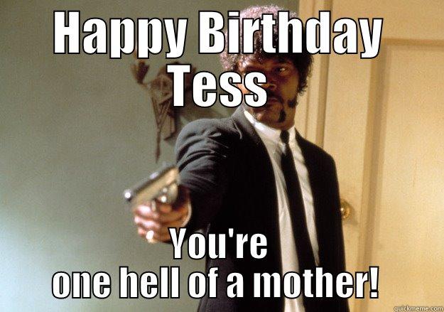 HAPPY BIRTHDAY TESS YOU'RE ONE HELL OF A MOTHER!  Samuel L Jackson