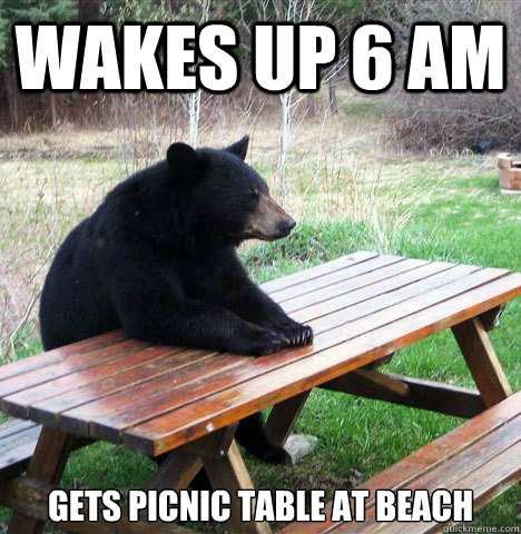 WAKES UP 6 AM GETS PICNIC TABLE AT BEACH  waiting bear
