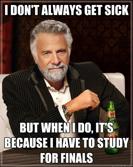 I don't always get sick  but when I do, it's because i have to study for finals   The Most Interesting Man In The World