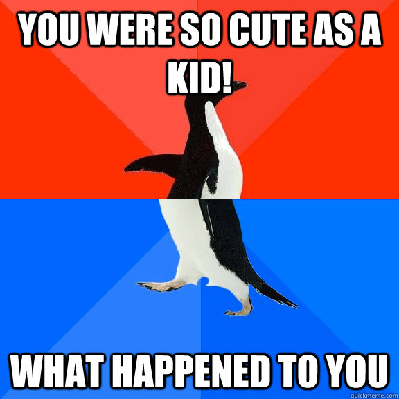 you were so cute as a kid! what happened to you - you were so cute as a kid! what happened to you  Socially Awesome Awkward Penguin