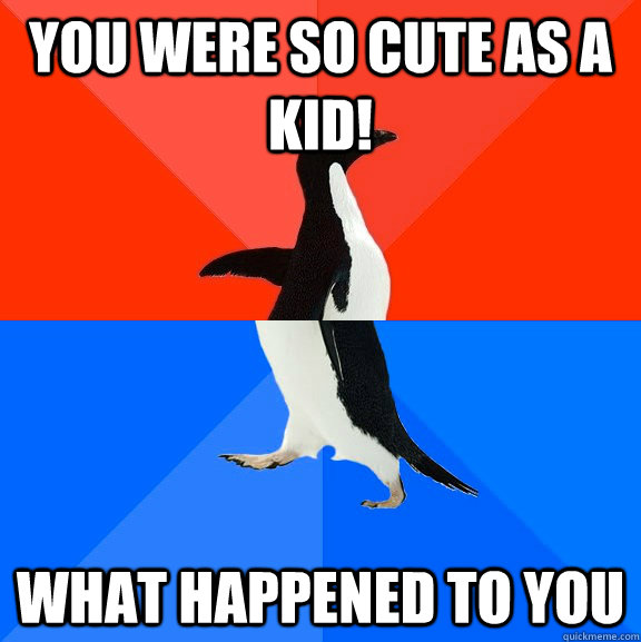 you were so cute as a kid! what happened to you  Socially Awesome Awkward Penguin