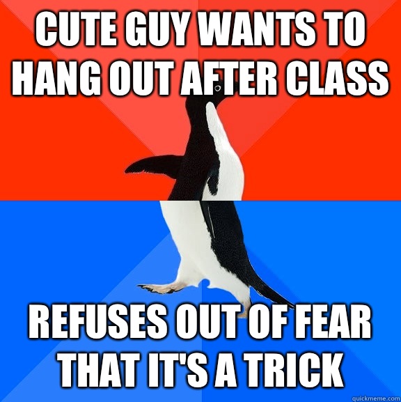 Cute guy wants to hang out after class Refuses out of fear that it's a trick  Socially Awesome Awkward Penguin